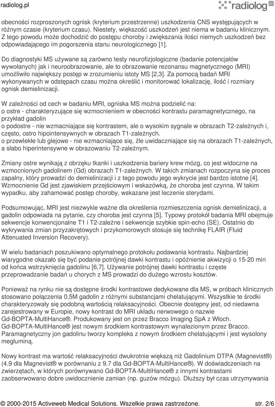 Do diagnostyki MS używane są zarówno testy neurofizjologiczne (badanie potencjałów wywołanych) jak i neuroobrazowanie, ale to obrazowanie rezonansu magnetycznego (MRI) umożliwiło największy postęp w