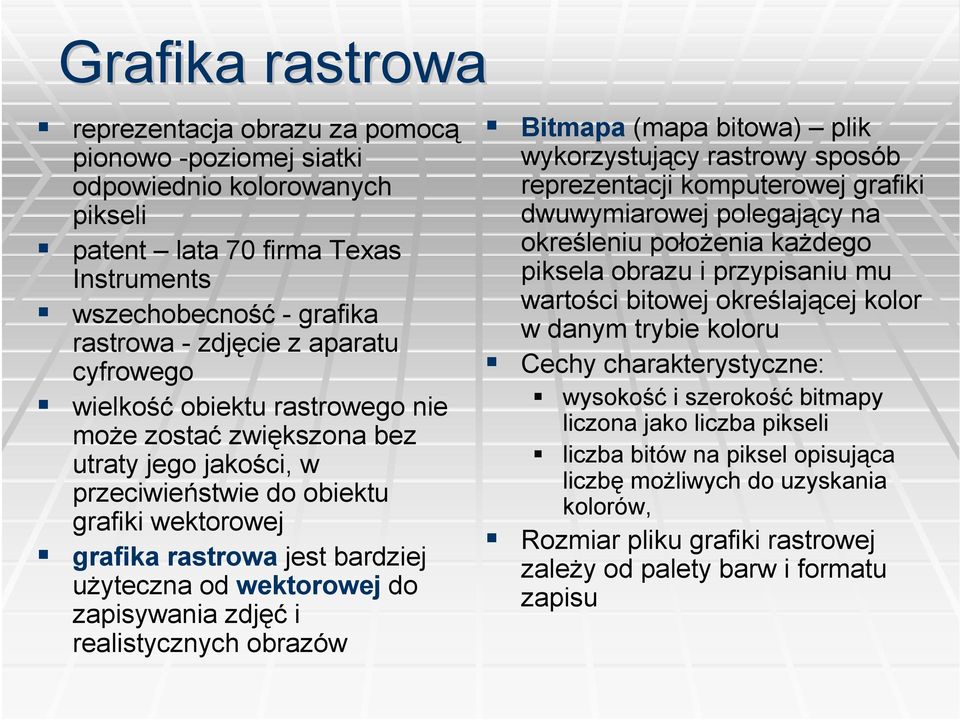 zapisywania zdjęć i realistycznych obrazów Bitmapa (mapa bitowa) plik wykorzystujący rastrowy sposób reprezentacji komputerowej grafiki dwuwymiarowej polegający na określeniu położenia każdego