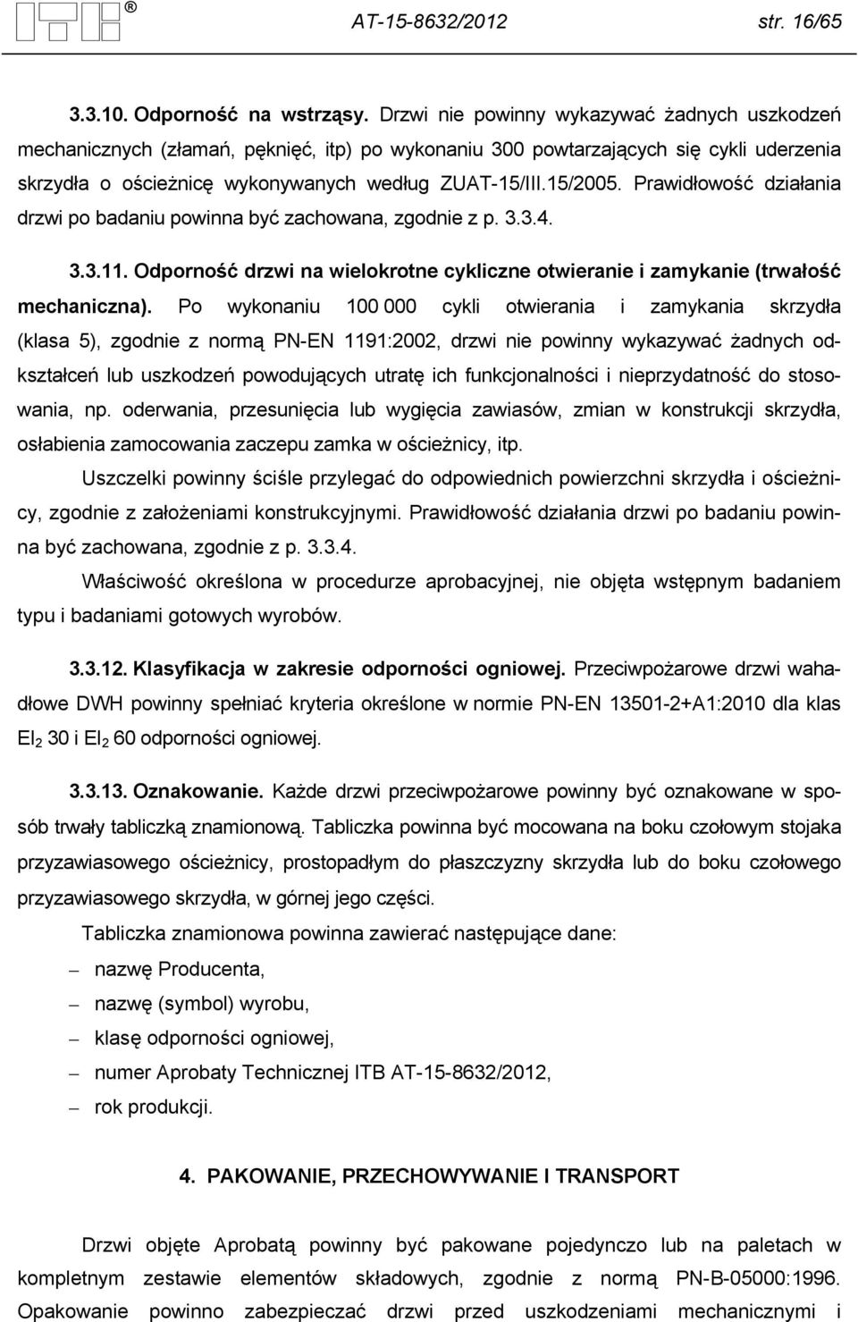 Prawidłowość działania drzwi po badaniu powinna być zachowana, zgodnie z p. 3.3.4. 3.3.11. Odporność drzwi na wielokrotne cykliczne otwieranie i zamykanie (trwałość mechaniczna).