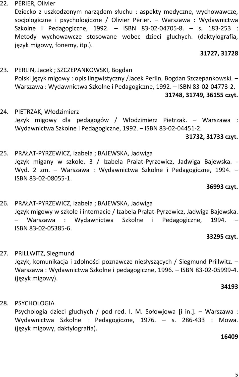 PERLIN, Jacek ; SZCZEPANKOWSKI, Bogdan Polski język migowy : opis lingwistyczny /Jacek Perlin, Bogdan Szczepankowski. Warszawa : Wydawnictwa Szkolne i Pedagogiczne, 1992. ISBN 83-02-04773-2.