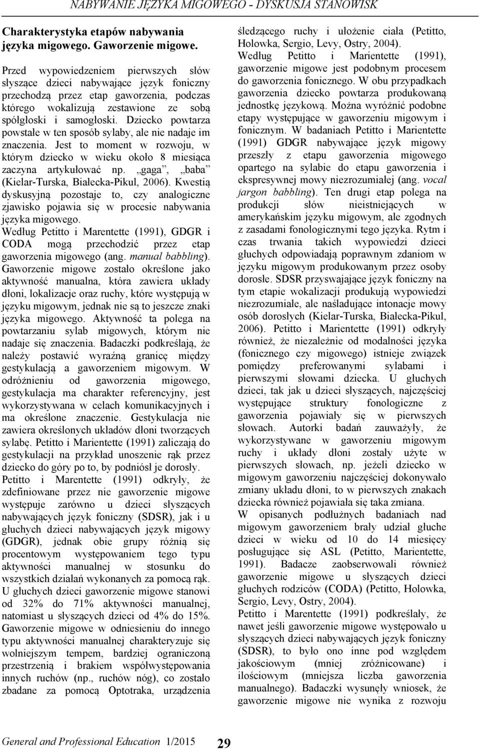 Dziecko powtarza powstałe w ten sposób sylaby, ale nie nadaje im znaczenia. Jest to moment w rozwoju, w którym dziecko w wieku około 8 miesiąca zaczyna artykułować np.
