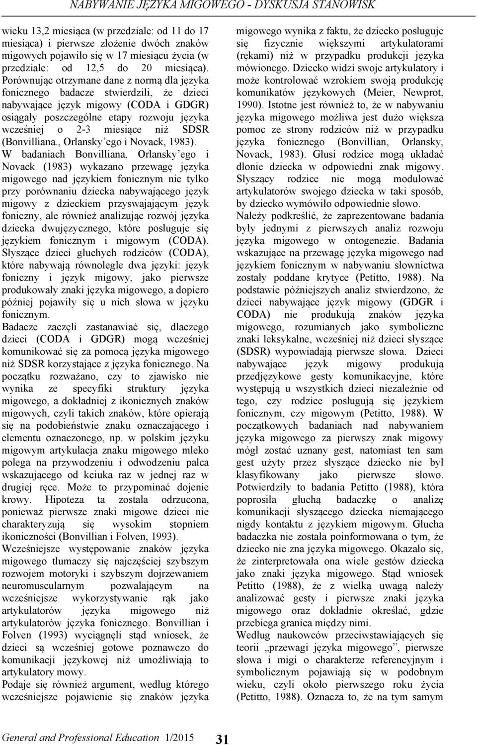 Porównując otrzymane dane z normą dla języka fonicznego badacze stwierdzili, że dzieci nabywające język migowy (CODA i GDGR) osiągały poszczególne etapy rozwoju języka wcześniej o 2-3 miesiące niż