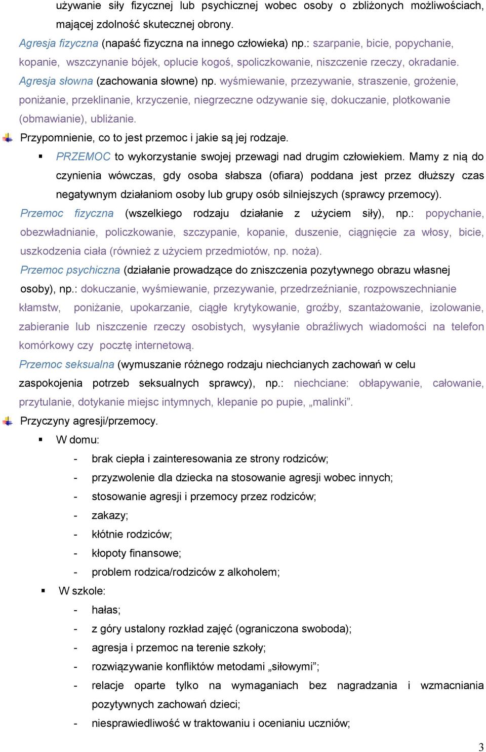 wyśmiewanie, przezywanie, straszenie, grożenie, poniżanie, przeklinanie, krzyczenie, niegrzeczne odzywanie się, dokuczanie, plotkowanie (obmawianie), ubliżanie.