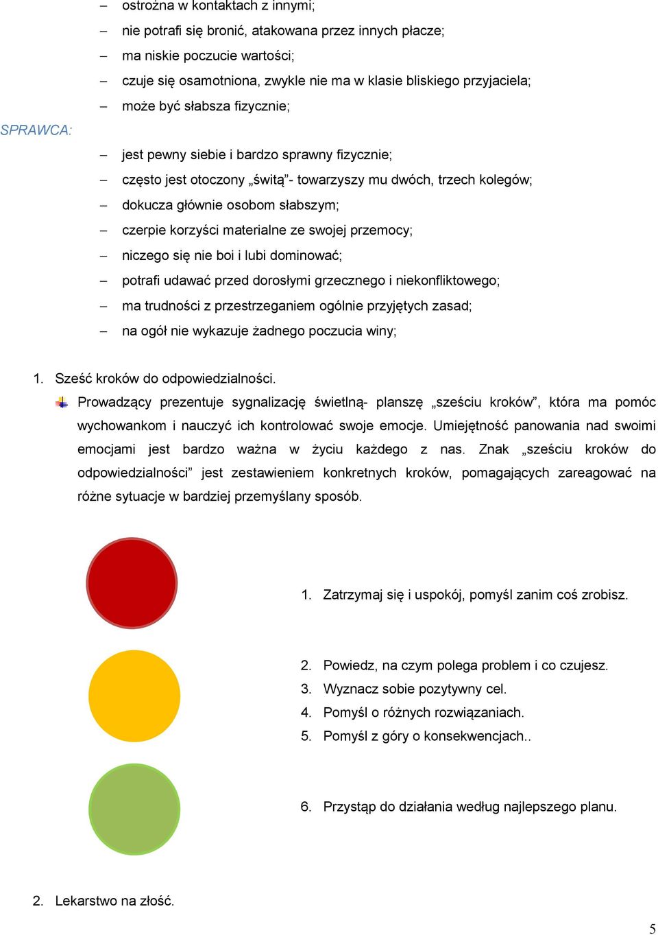 swojej przemocy; niczego się nie boi i lubi dominować; potrafi udawać przed dorosłymi grzecznego i niekonfliktowego; ma trudności z przestrzeganiem ogólnie przyjętych zasad; na ogół nie wykazuje