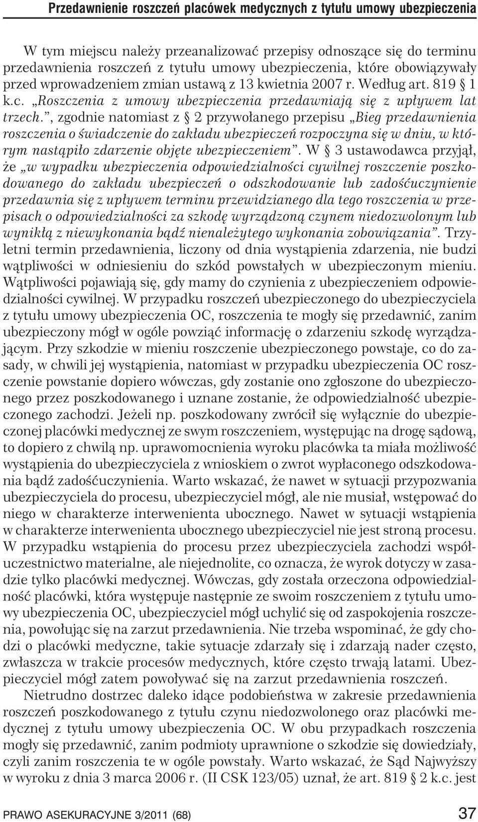 , zgodnie natomiast z 2 przywo³anego przepisu Bieg przedawnienia roszczenia o œwiadczenie do zak³adu ubezpieczeñ rozpoczyna siê w dniu, w którym nast¹pi³o zdarzenie objête ubezpieczeniem.