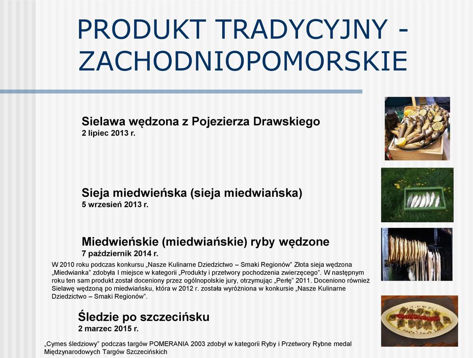W 2010 roku podczas konkursu Nasze Kulinarne Dziedzictwo Smaki Regionów Złota sieja wędzona Miedwianka zdobyła I miejsce w kategorii Produkty i przetwory pochodzenia zwierzęcego.