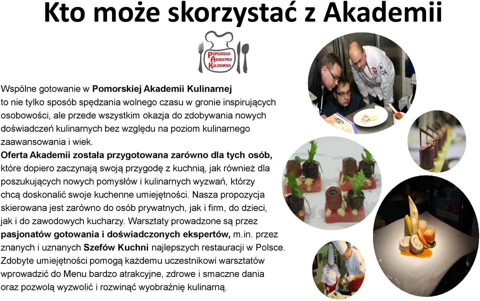 Oferta Akademii została przygotowana zarówno dla tych osób, które dopiero zaczynają swoją przygodę z kuchnią, jak również dla poszukujących nowych pomysłów i kulinarnych wyzwań, którzy chcą