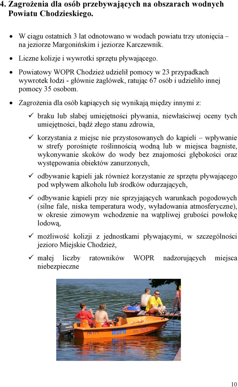 Zagrożenia dla osób kąpiących się wynikają między innymi z: braku lub słabej umiejętności pływania, niewłaściwej oceny tych umiejętności, bądź złego stanu zdrowia, korzystania z miejsc nie