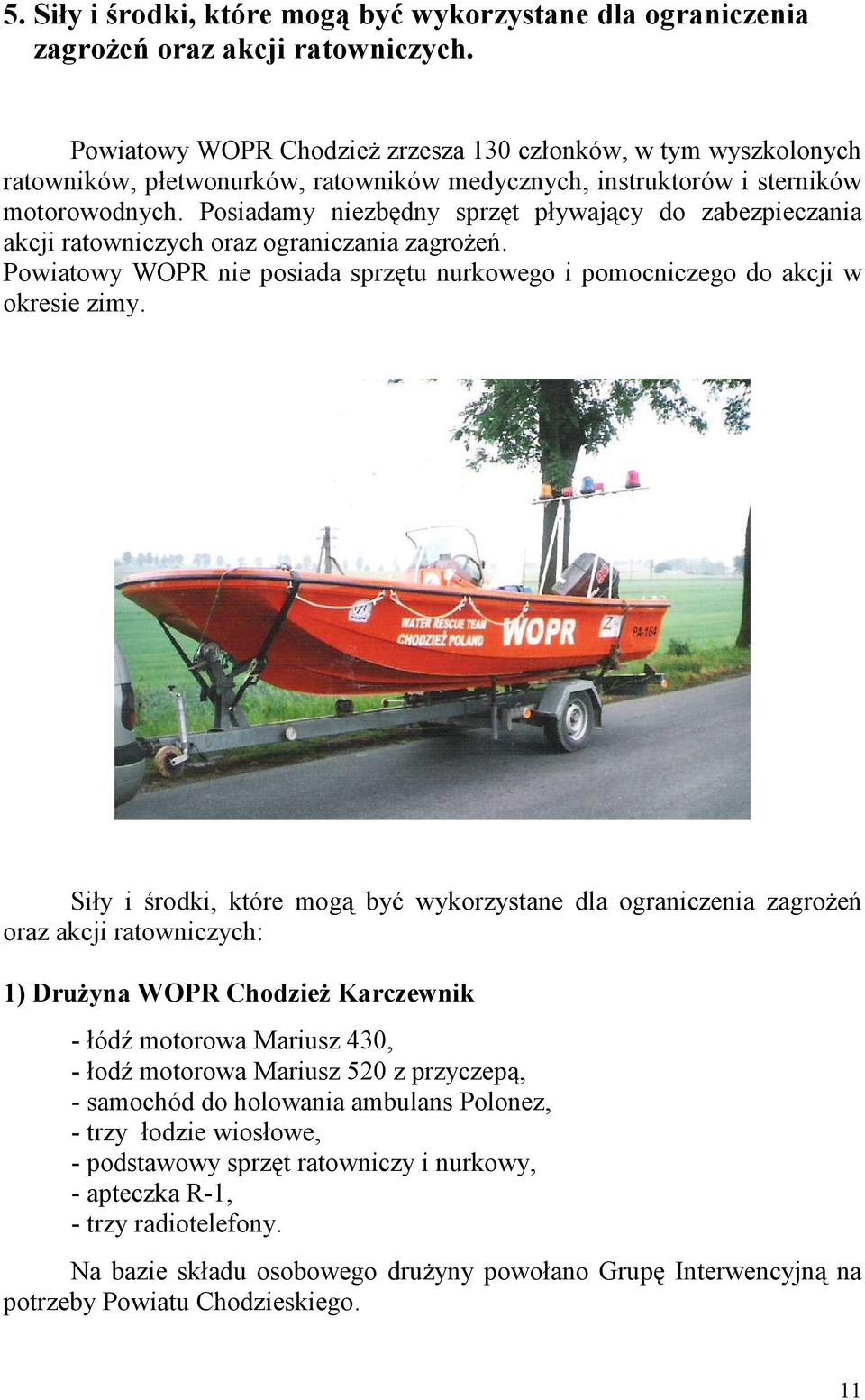 Posiadamy niezbędny sprzęt pływający do zabezpieczania akcji ratowniczych oraz ograniczania zagrożeń. Powiatowy WOPR nie posiada sprzętu nurkowego i pomocniczego do akcji w okresie zimy.