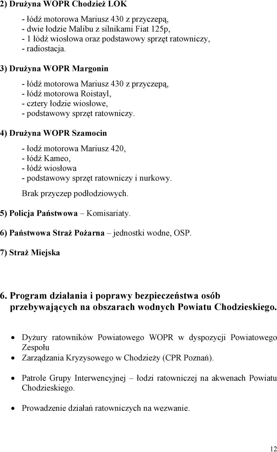 4) Drużyna WOPR Szamocin - łodź motorowa Mariusz 420, - łódź Kameo, - łódź wiosłowa - podstawowy sprzęt ratowniczy i nurkowy. Brak przyczep podłodziowych. 5) Policja Państwowa Komisariaty.