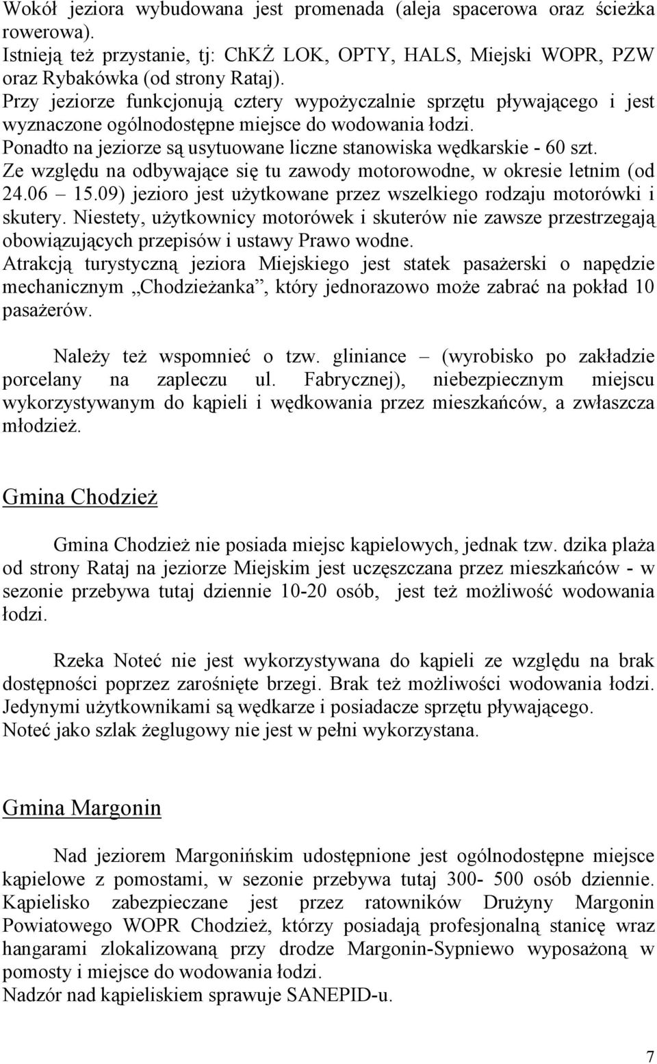 Ze względu na odbywające się tu zawody motorowodne, w okresie letnim (od 24.06 15.09) jezioro jest użytkowane przez wszelkiego rodzaju motorówki i skutery.