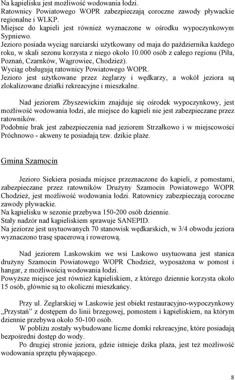 Jezioro posiada wyciąg narciarski użytkowany od maja do października każdego roku, w skali sezonu korzysta z niego około 10.000 osób z całego regionu (Piła, Poznań, Czarnków, Wągrowiec, Chodzież).
