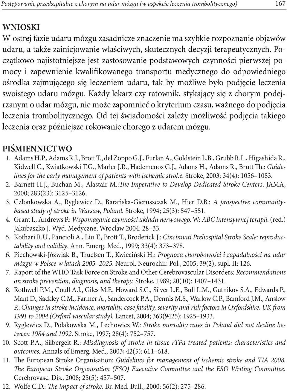 Początkowo najistotniejsze jest zastosowanie podstawowych czynności pierwszej pomocy i zapewnienie kwalifikowanego transportu medycznego do odpowiedniego ośrodka zajmującego się leczeniem udaru, tak