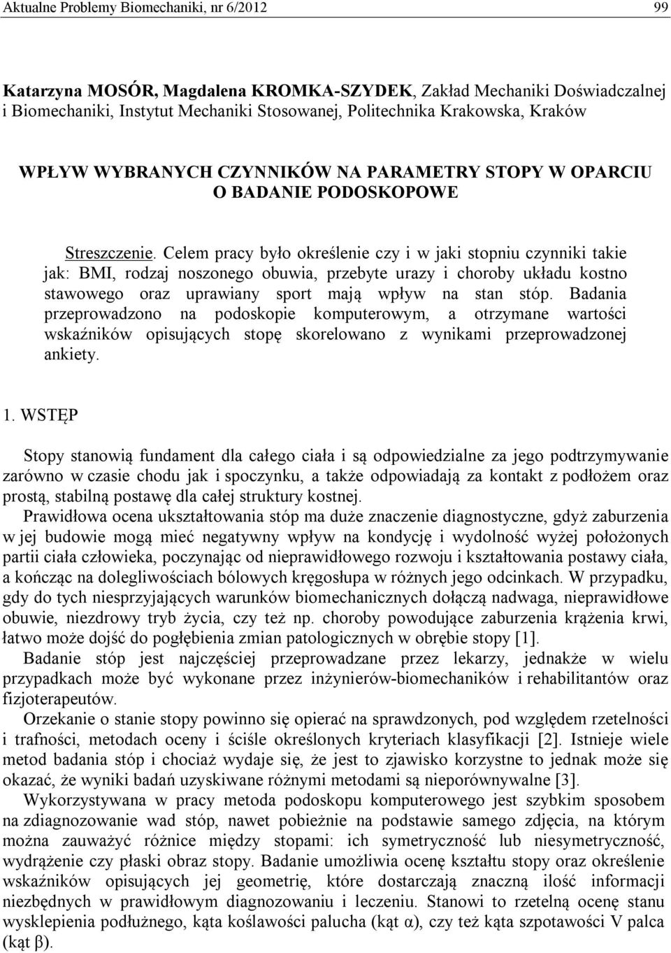 Celem pracy było określenie czy i w jaki stopniu czynniki takie jak: BMI, rodzaj noszonego obuwia, przebyte urazy i choroby układu kostno stawowego oraz uprawiany sport mają wpływ na stan stóp.