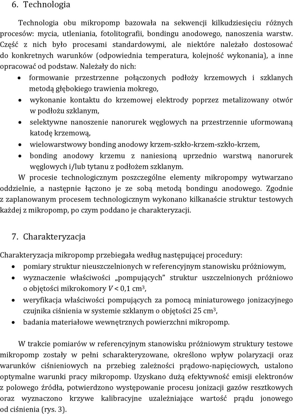 Należały do nich: formowanie przestrzenne połączonych podłoży krzemowych i szklanych metodą głębokiego trawienia mokrego, wykonanie kontaktu do krzemowej elektrody poprzez metalizowany otwór w