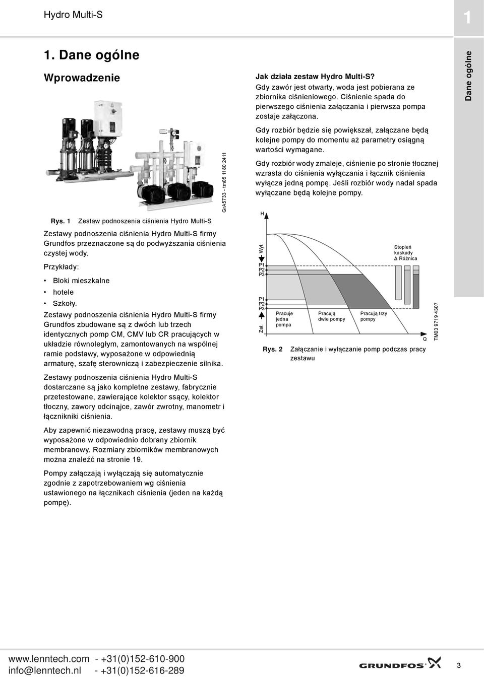 Zestawy podnoszenia ciśnienia firmy Grundfos zbudowane są z dwóch lub trzech identycznych pomp CM, CMV lub CR pracujących w układzie równoległym, zamontowanych na wspólnej ramie podstawy, wyposażone