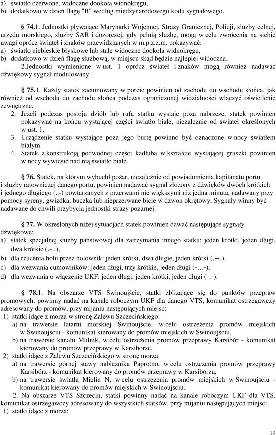 znaków przewidzianych w m.p.z.z.m. pokazywać: a) światło niebieskie błyskowe lub stałe widoczne dookoła widnokręgu, b) dodatkowo w dzień flagę służbową, w miejscu skąd będzie najlepiej widoczna. 2.