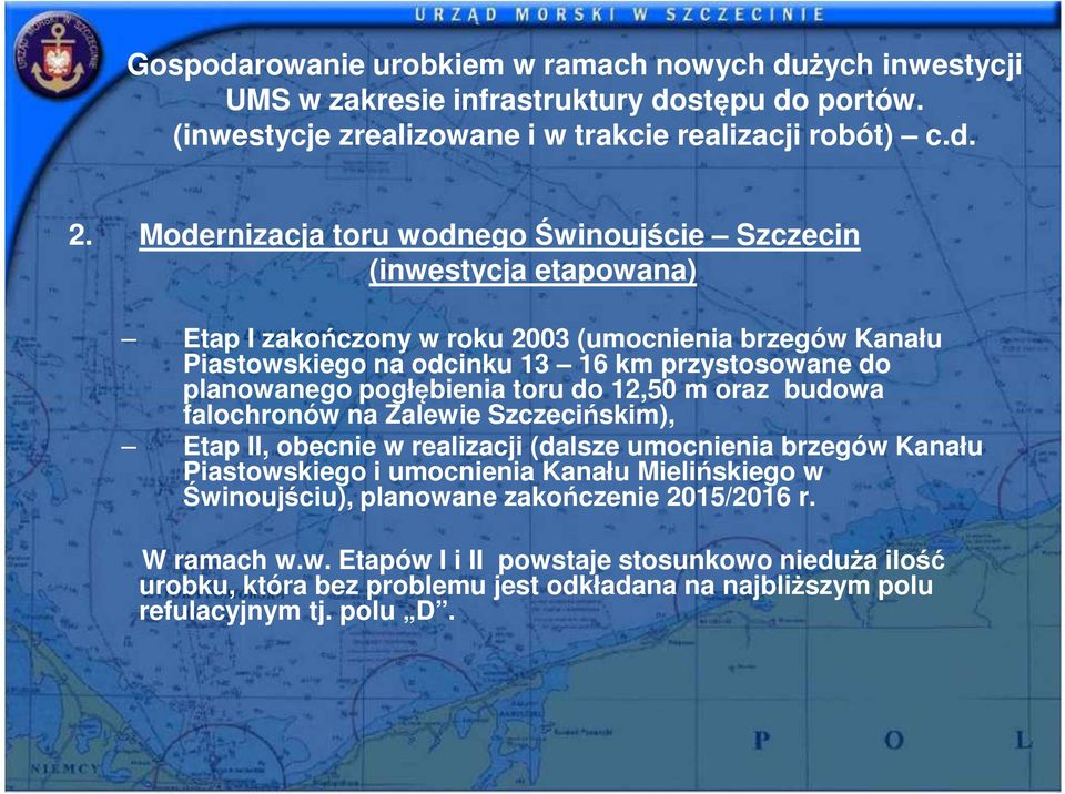 planowanego pogłębienia toru do 12,50 m oraz budowa falochronów na Zalewie Szczecińskim), Etap II, obecnie w realizacji (dalsze umocnienia brzegów Kanału Piastowskiego i umocnienia