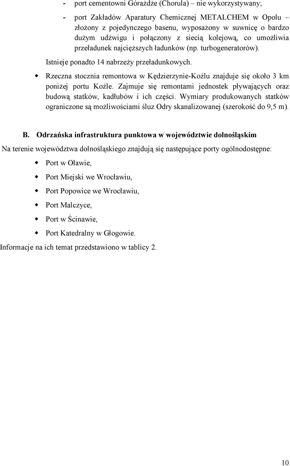 Rzeczna stocznia remontowa w Kędzierzynie-Koźlu znajduje się około 3 km poniŝej portu Koźle. Zajmuje się remontami jednostek pływających oraz budową statków, kadłubów i ich części.