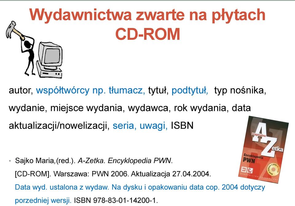 aktualizacji/nowelizacji, seria, uwagi, ISBN Sajko Maria,(red.). A-Zetka. Encyklopedia PWN. [CD-ROM].