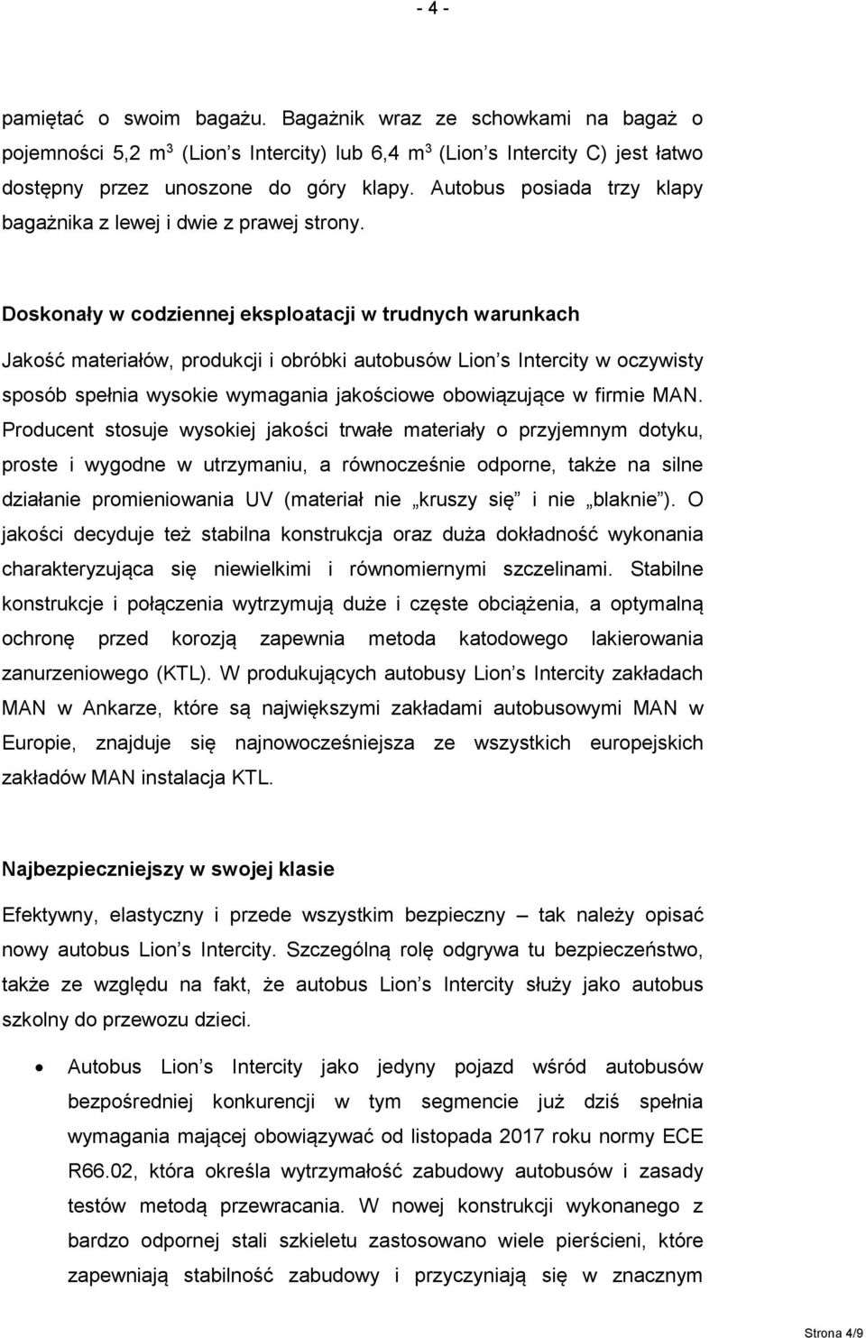 Doskonały w codziennej eksploatacji w trudnych warunkach Jakość materiałów, produkcji i obróbki autobusów Lion s Intercity w oczywisty sposób spełnia wysokie wymagania jakościowe obowiązujące w