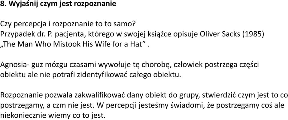 Agnosia- guz mózgu czasami wywołuje tę chorobę, człowiek postrzega części obiektu ale nie potrafi zidentyfikować całego obiektu.