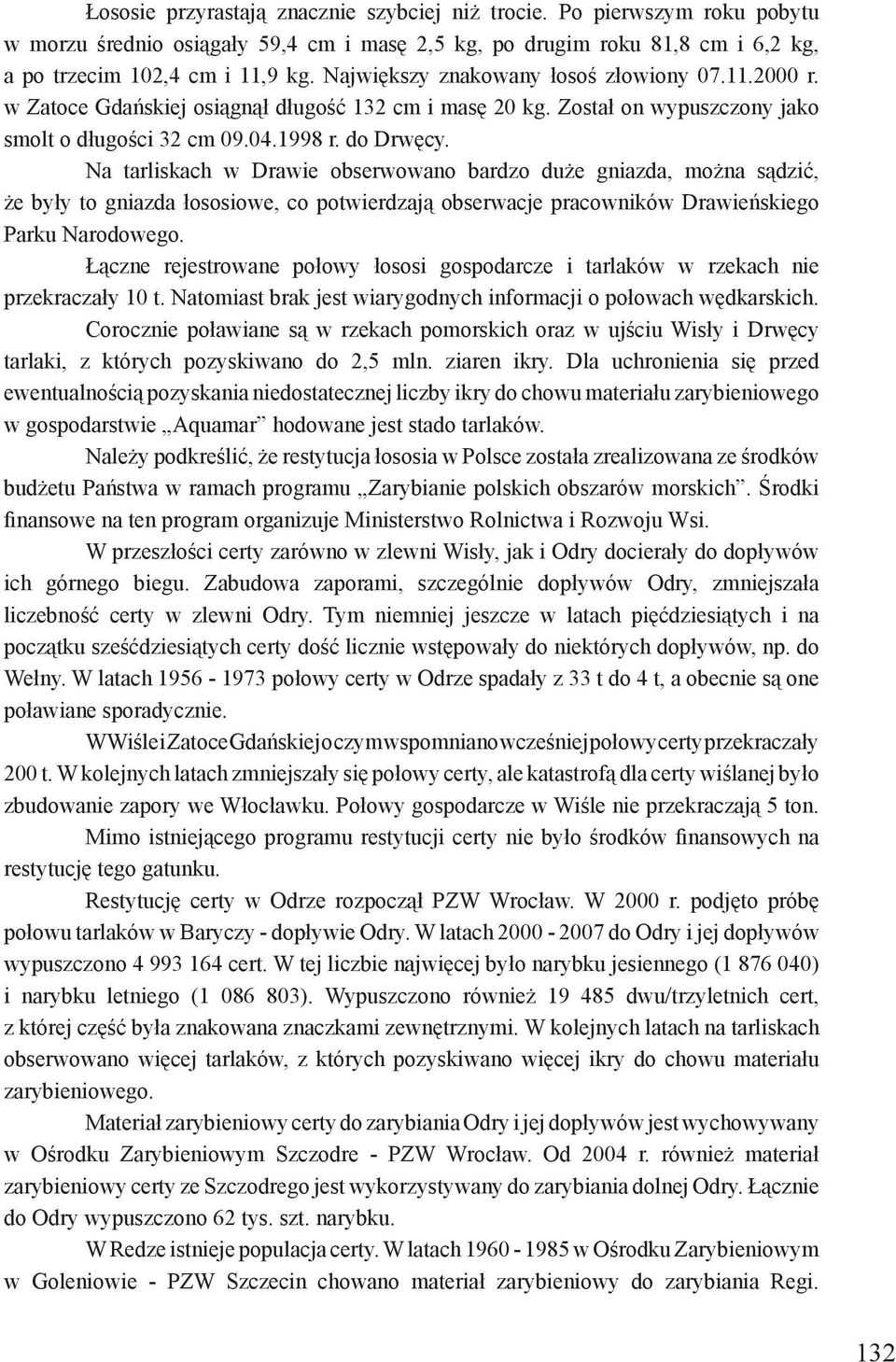 Na tarliskach w Drawie obserwowano bardzo duże gniazda, można sądzić, że były to gniazda łososiowe, co potwierdzają obserwacje pracowników Drawieńskiego Parku Narodowego.