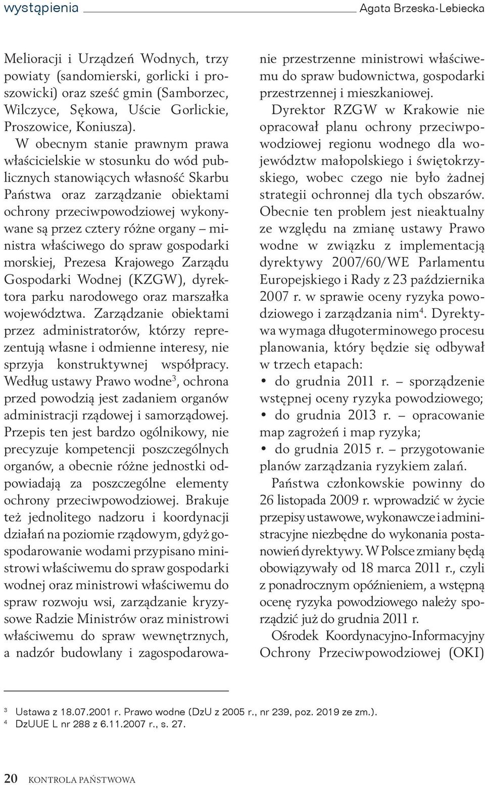 W obecnym stanie prawnym prawa właścicielskie w stosunku do wód publicznych stanowiących własność Skarbu Państwa oraz zarządzanie obiektami ochrony przeciwpowodziowej wykonywane są przez cztery różne