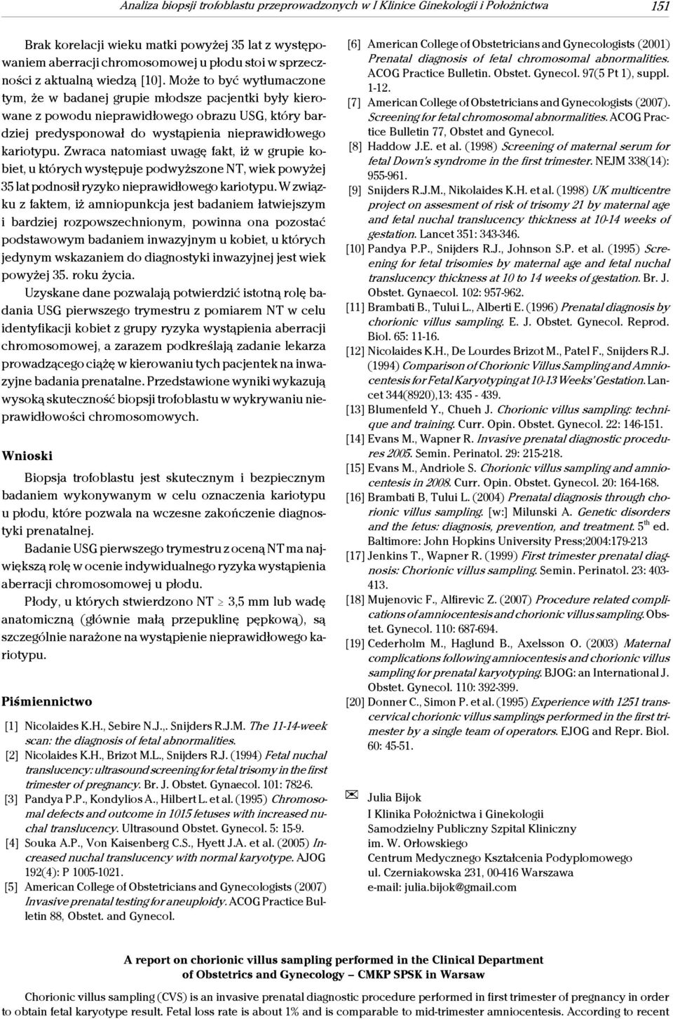 Może to być wytłumaczone tym, że w badanej grupie młodsze pacjentki były kierowane z powodu nieprawidłowego obrazu USG, który bardziej predysponował do wystąpienia nieprawidłowego kariotypu.