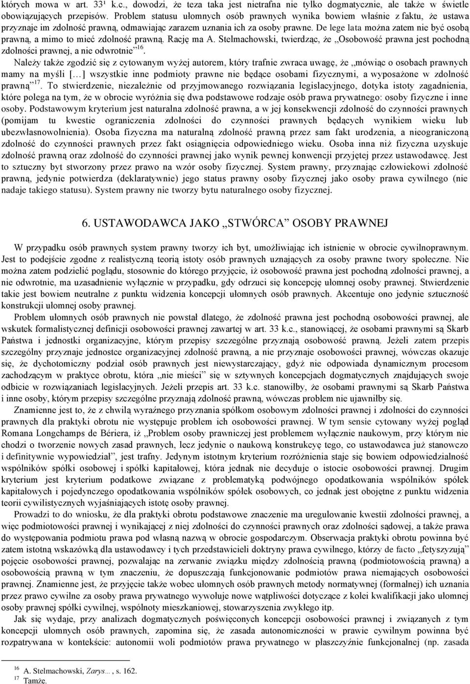 De lege lata można zatem nie być osobą prawną, a mimo to mieć zdolność prawną. Rację ma A. Stelmachowski, twierdząc, że Osobowość prawna jest pochodną zdolności prawnej, a nie odwrotnie 16.