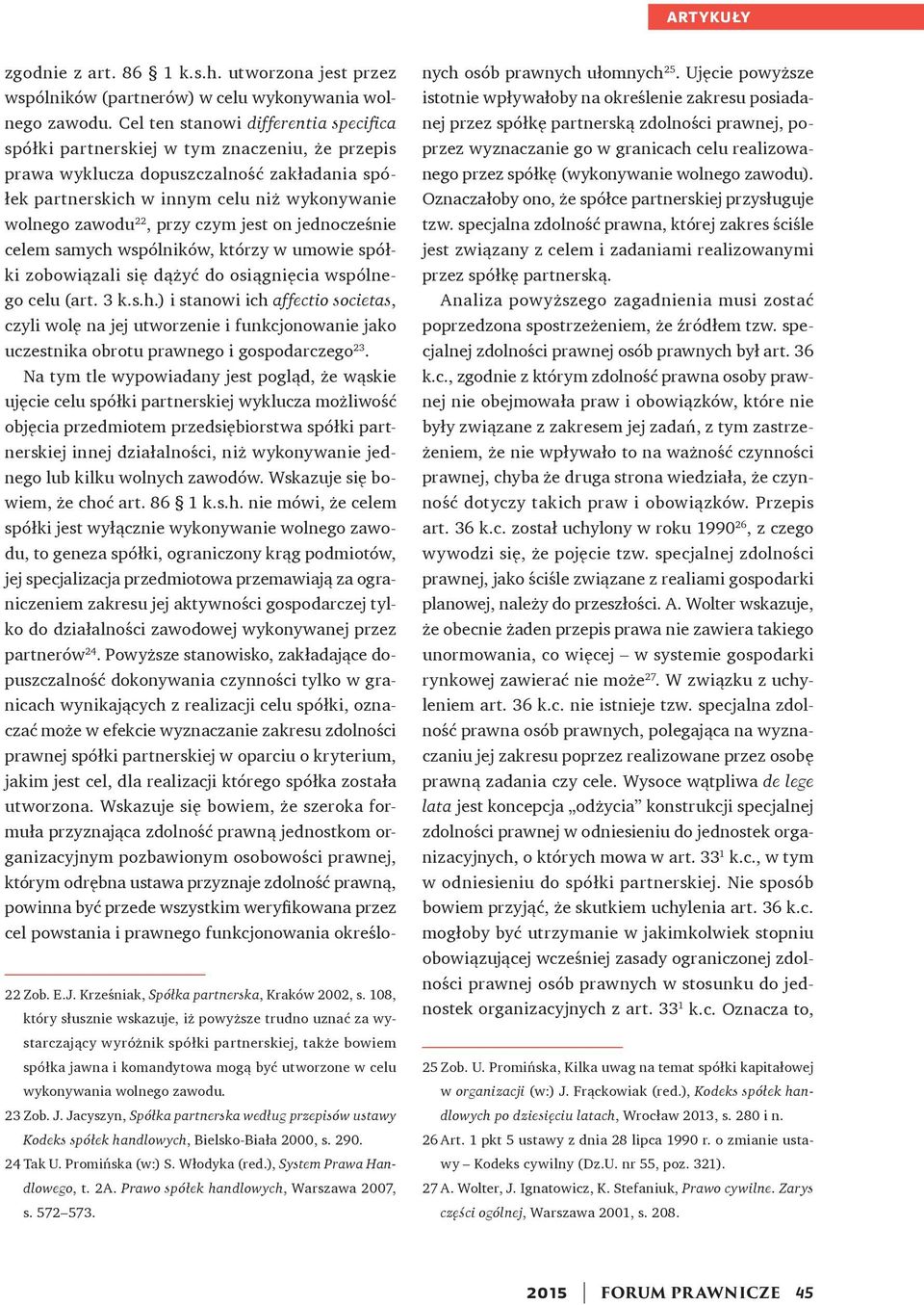 czym jest on jednocześnie celem samych wspólników, którzy w umowie spółki zobowiązali się dążyć do osiągnięcia wspólnego celu (art. 3 k.s.h.) i stanowi ich affectio societas, czyli wolę na jej utworzenie i funkcjonowanie jako uczestnika obrotu prawnego i gospodarczego 23.