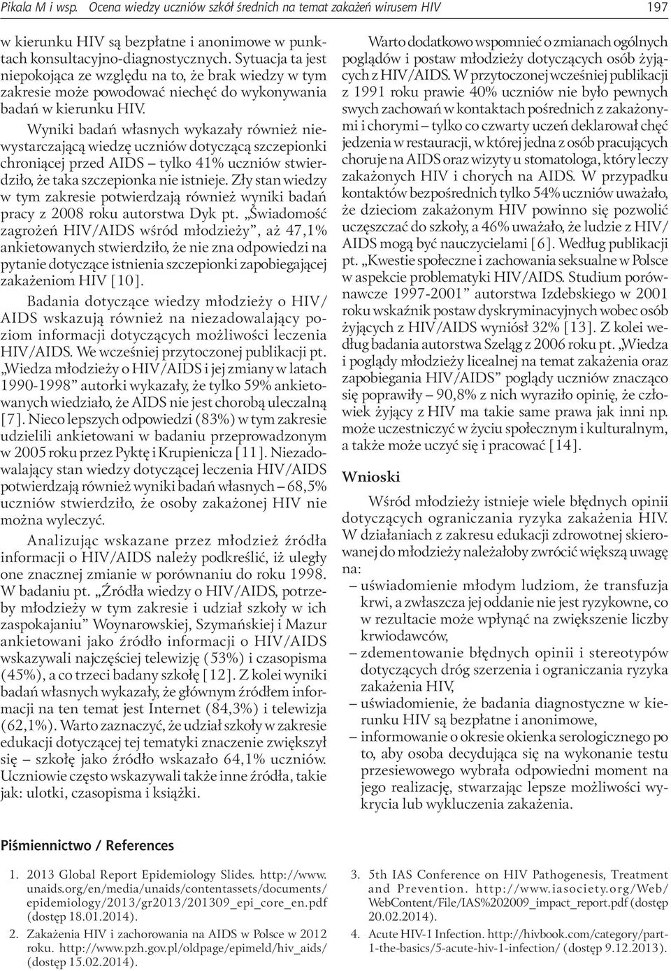 Wyniki badań własnych wykazały również niewystarczającą wiedzę uczniów dotyczącą szczepionki chroniącej przed AIDS tylko 41% uczniów stwierdziło, że taka szczepionka nie istnieje.