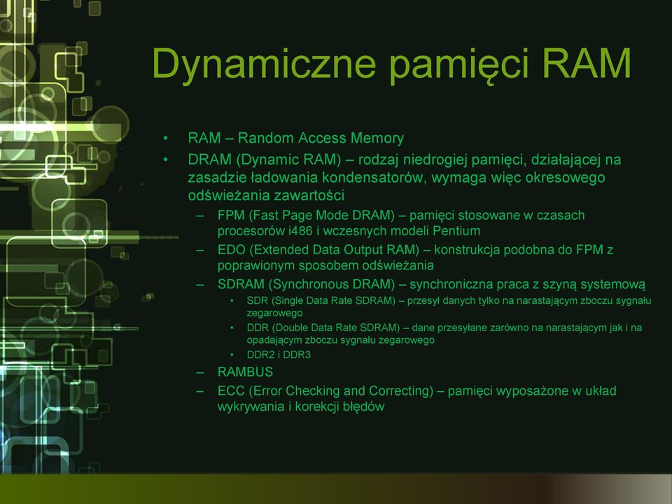 SDRAM (Synchronous DRAM) synchroniczna praca z szyną systemową SDR (Single Data Rate SDRAM) przesył danych tylko na narastającym zboczu sygnału zegarowego DDR (Double Data Rate SDRAM) dane