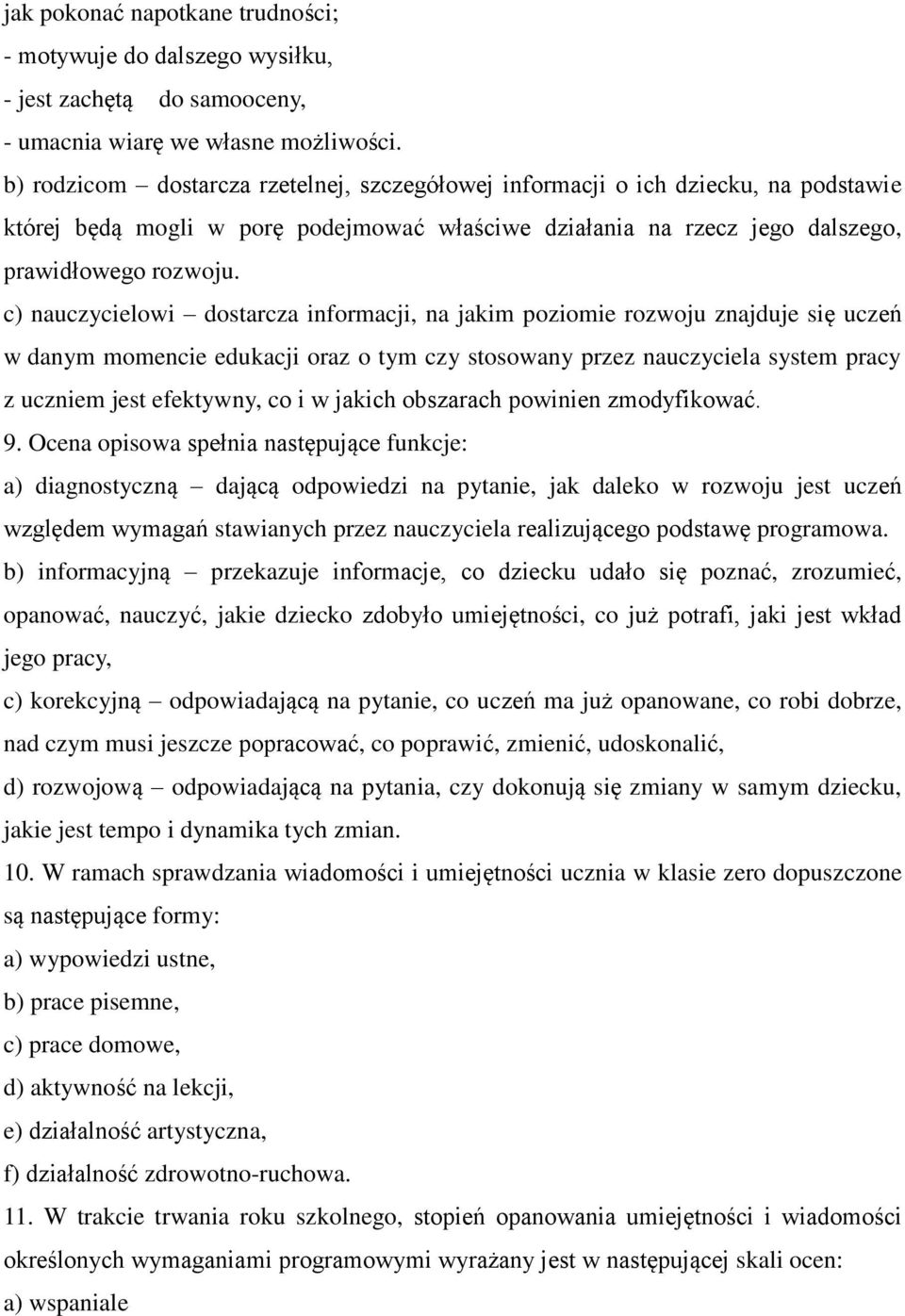 c) nauczycielowi dostarcza informacji, na jakim poziomie rozwoju znajduje się uczeń w danym momencie edukacji oraz o tym czy stosowany przez nauczyciela system pracy z uczniem jest efektywny, co i w