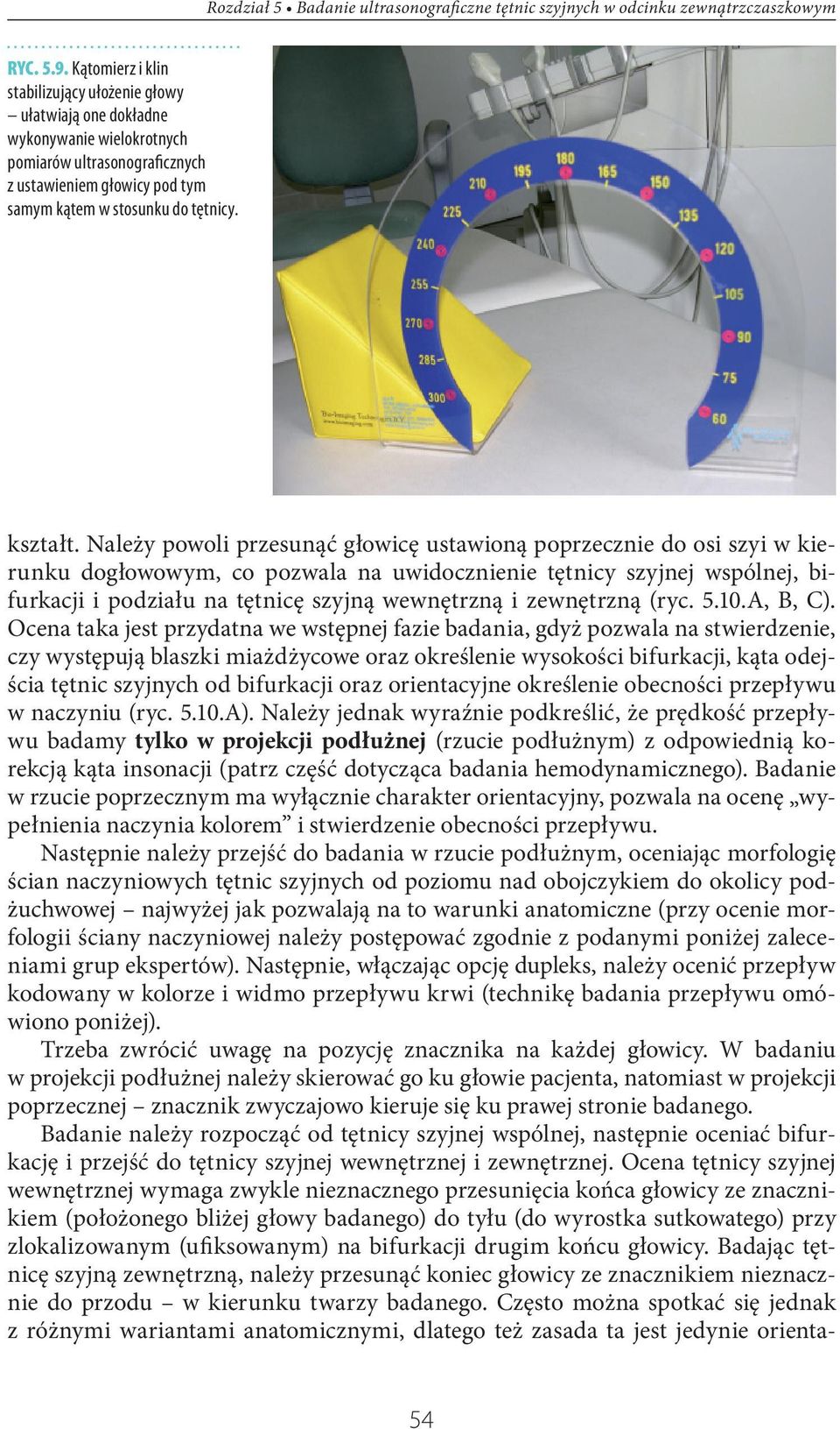 Należy powoli przesunąć głowicę ustawioną poprzecznie do osi szyi w kierunku dogłowowym, co pozwala na uwidocznienie tętnicy szyjnej wspólnej, bifurkacji i podziału na tętnicę szyjną wewnętrzną i