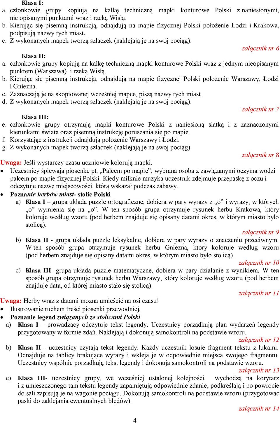 załącznik nr 6 Klasa II: a. członkowie grupy kopiują na kalkę techniczną mapki konturowe Polski wraz z jednym nieopisanym punktem (Warszawa) i rzeką Wisłą. b.