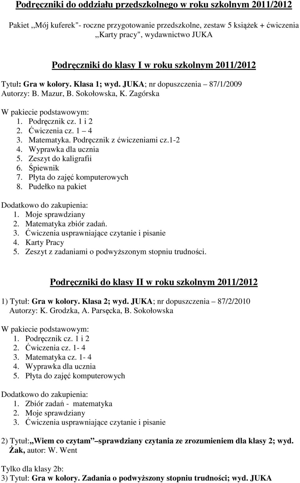 Ćwiczenia cz. 1 4 3. Matematyka. Podręcznik z ćwiczeniami cz.1-2 4. Wyprawka dla ucznia 5. Zeszyt do kaligrafii 6. Śpiewnik 7. Płyta do zajęć komputerowych 8.