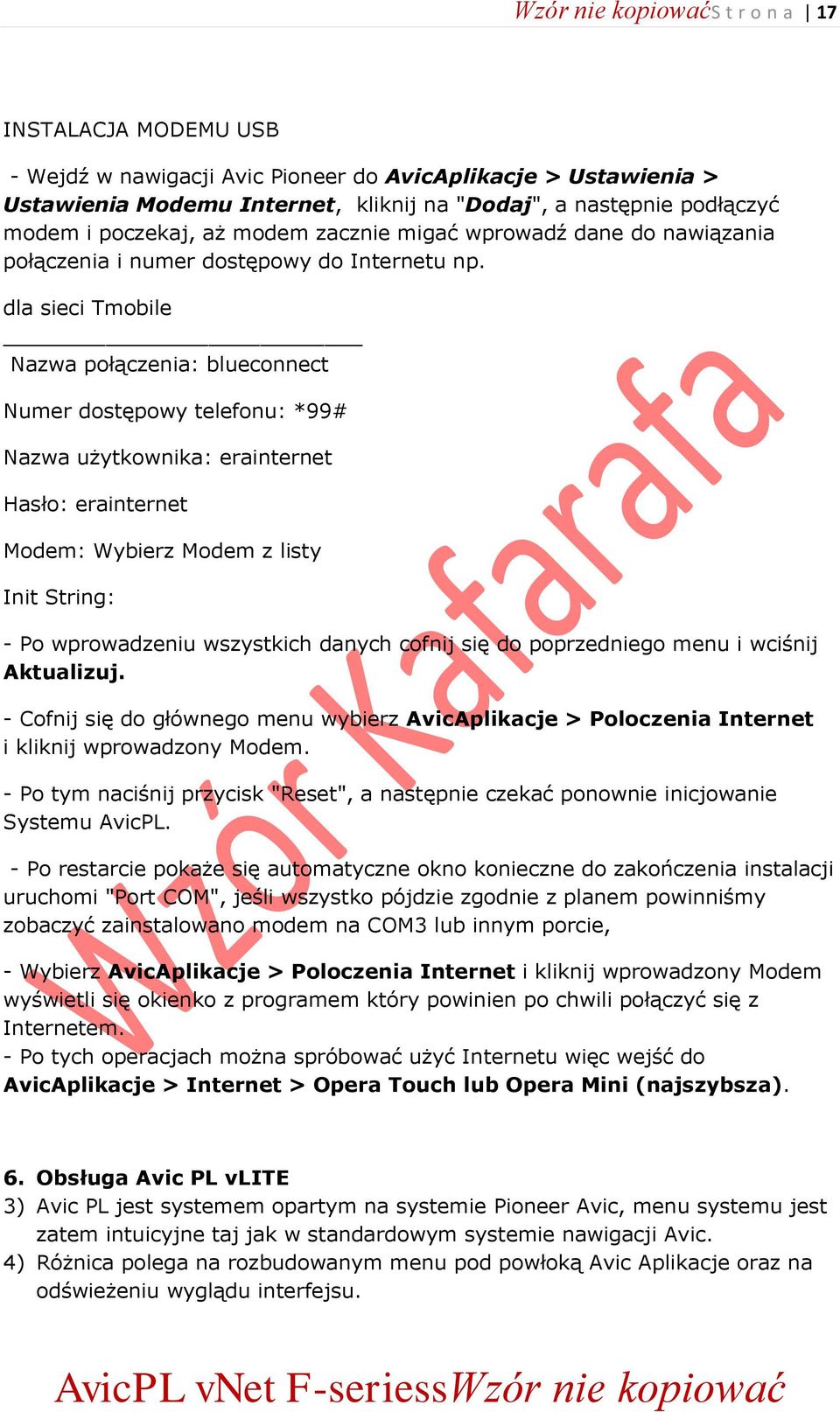 dla sieci Tmobile Nazwa połączenia: blueconnect Numer dostępowy telefonu: *99# Nazwa użytkownika: erainternet Hasło: erainternet Modem: Wybierz Modem z listy Init String: - Po wprowadzeniu wszystkich