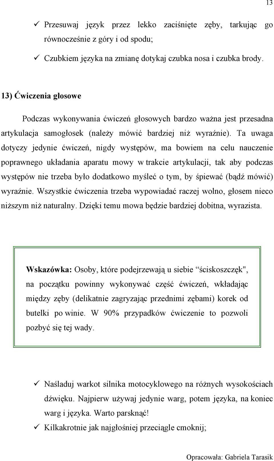 Ta uwaga dotyczy jedynie ćwiczeń, nigdy występów, ma bowiem na celu nauczenie poprawnego układania aparatu mowy w trakcie artykulacji, tak aby podczas występów nie trzeba było dodatkowo myśleć o tym,