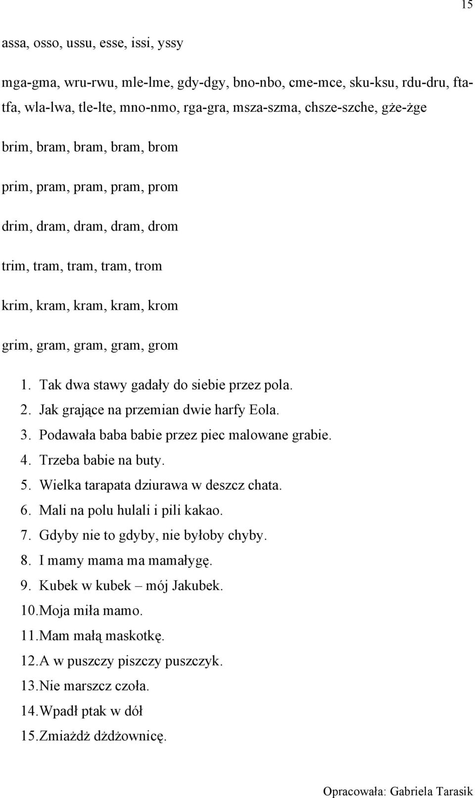 Tak dwa stawy gadały do siebie przez pola. 2. Jak grające na przemian dwie harfy Eola. 3. Podawała baba babie przez piec malowane grabie. 4. Trzeba babie na buty. 5.
