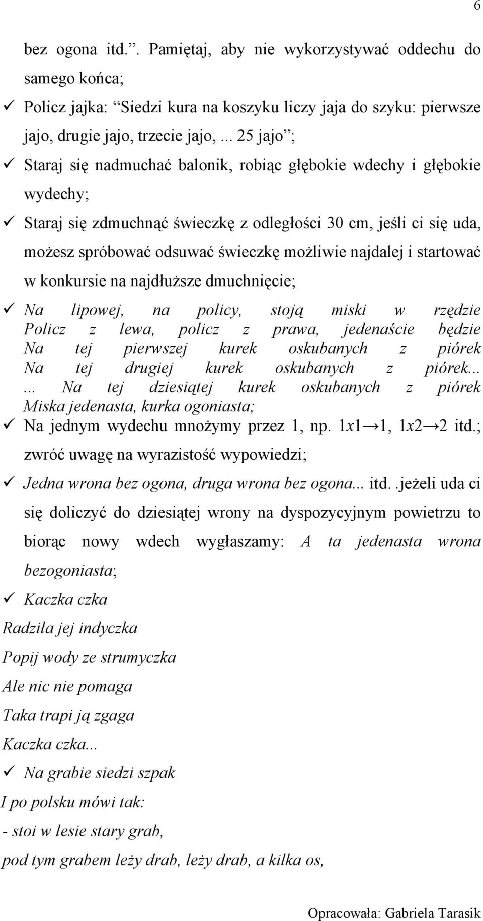 najdalej i startować w konkursie na najdłuższe dmuchnięcie; Na lipowej, na policy, stoją miski w rzędzie Policz z lewa, policz z prawa, jedenaście będzie Na tej pierwszej kurek oskubanych z piórek Na