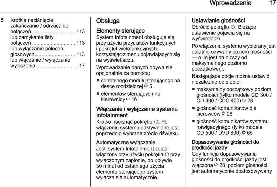 Wprowadzanie danych obywa się opcjonalnie za pomocą: centralnego modułu sterującego na desce rozdzielczej 3 5 elementów sterujących na kierownicy 3 16 Włączanie i wyłączanie systemu Infotainment