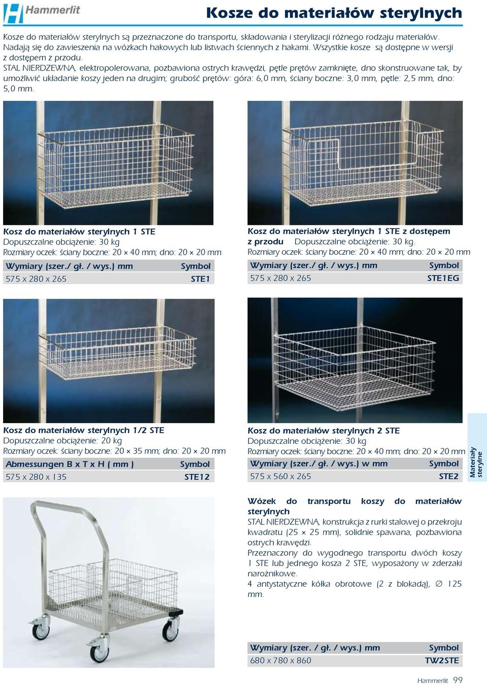 STAL NIERDZEWNA, elektropolerowana, pozbawiona ostrych krawędzi, pętle prętów zamknięte, dno skonstruowane tak, by umożliwić układanie koszy jeden na drugim; grubość prętów: góra: 6,0 mm, ściany