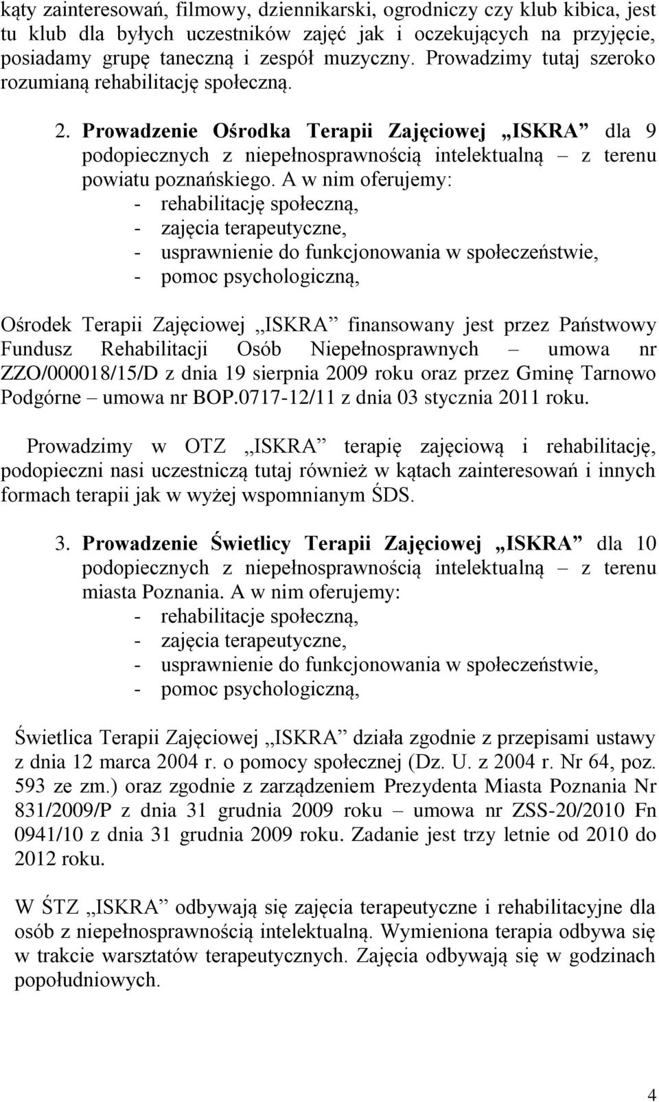 A w nim oferujemy: - rehabilitację społeczną, - zajęcia terapeutyczne, - usprawnienie do funkcjonowania w społeczeństwie, - pomoc psychologiczną, Ośrodek Terapii Zajęciowej ISKRA finansowany jest