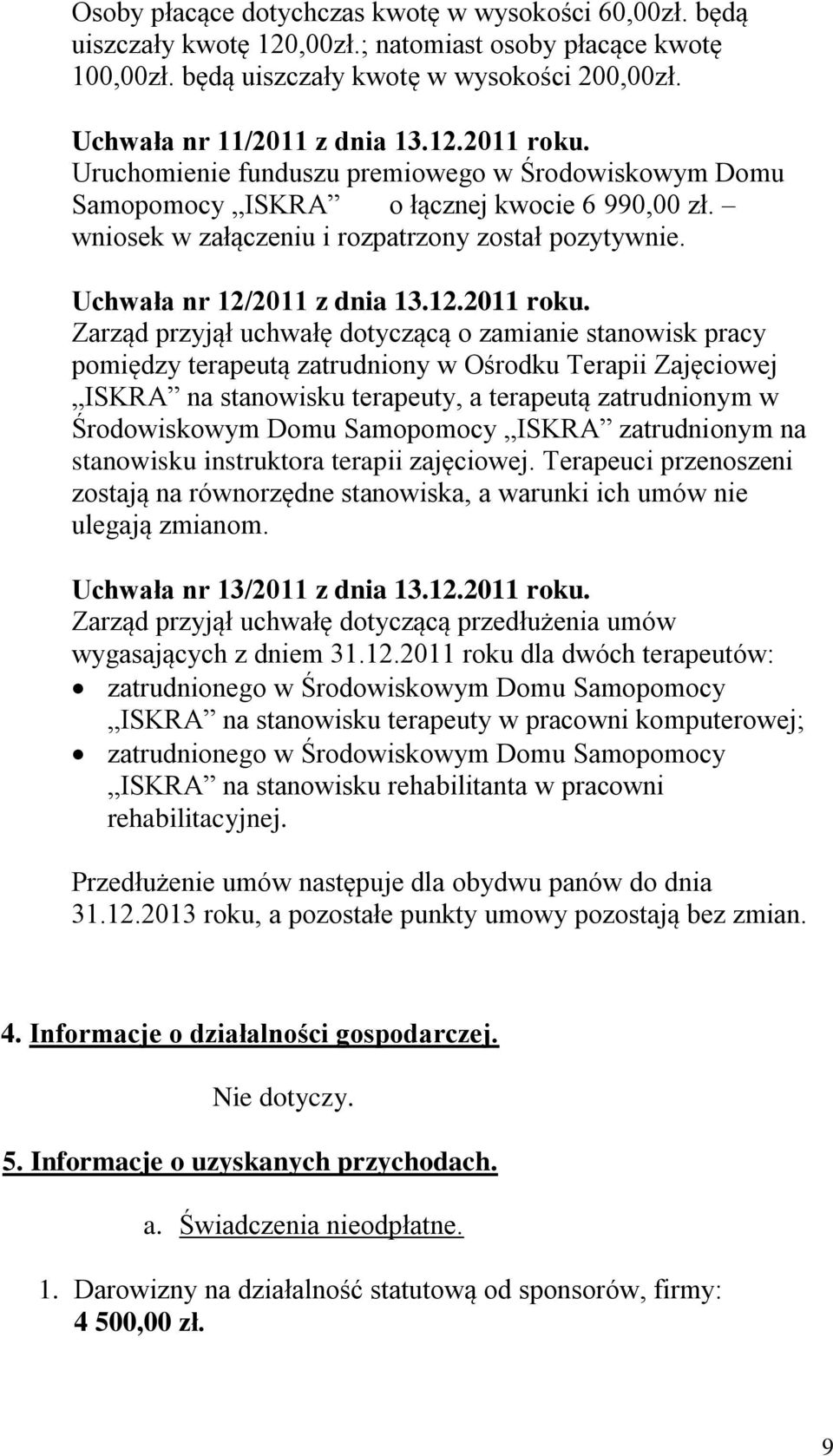 Zarząd przyjął uchwałę dotyczącą o zamianie stanowisk pracy pomiędzy terapeutą zatrudniony w Ośrodku Terapii Zajęciowej ISKRA na stanowisku terapeuty, a terapeutą zatrudnionym w Środowiskowym Domu