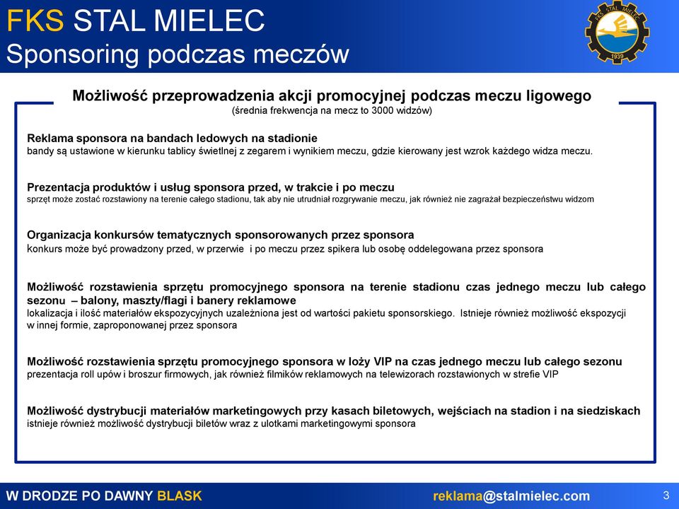 Prezentacja produktów i usług sponsora przed, w trakcie i po meczu sprzęt może zostać rozstawiony na terenie całego stadionu, tak aby nie utrudniał rozgrywanie meczu, jak również nie zagrażał