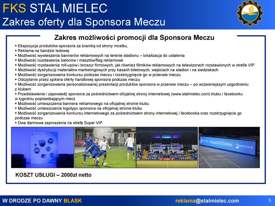 na telewizorach rozstawionych w strefie VIP Możliwość dystrybucji materiałów marketingowych przy kasach biletowych, wejściach na stadion i na siedziskach Możliwość zorganizowania konkursu podczas