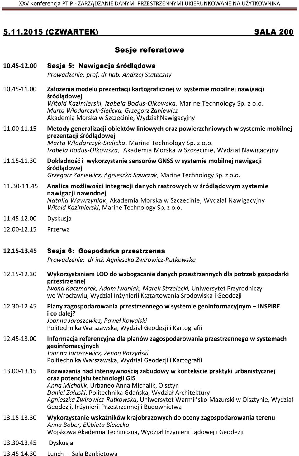 00-11.15 Metody generalizacji obiektów liniowych oraz powierzchniowych w systemie mobilnej prezentacji śródlądowej Marta Włodarczyk-Sielicka, Marine Technology Sp. z o.o. Izabela Bodus-Olkowska, Akademia Morska w Szczecinie, Wydział Nawigacyjny 11.