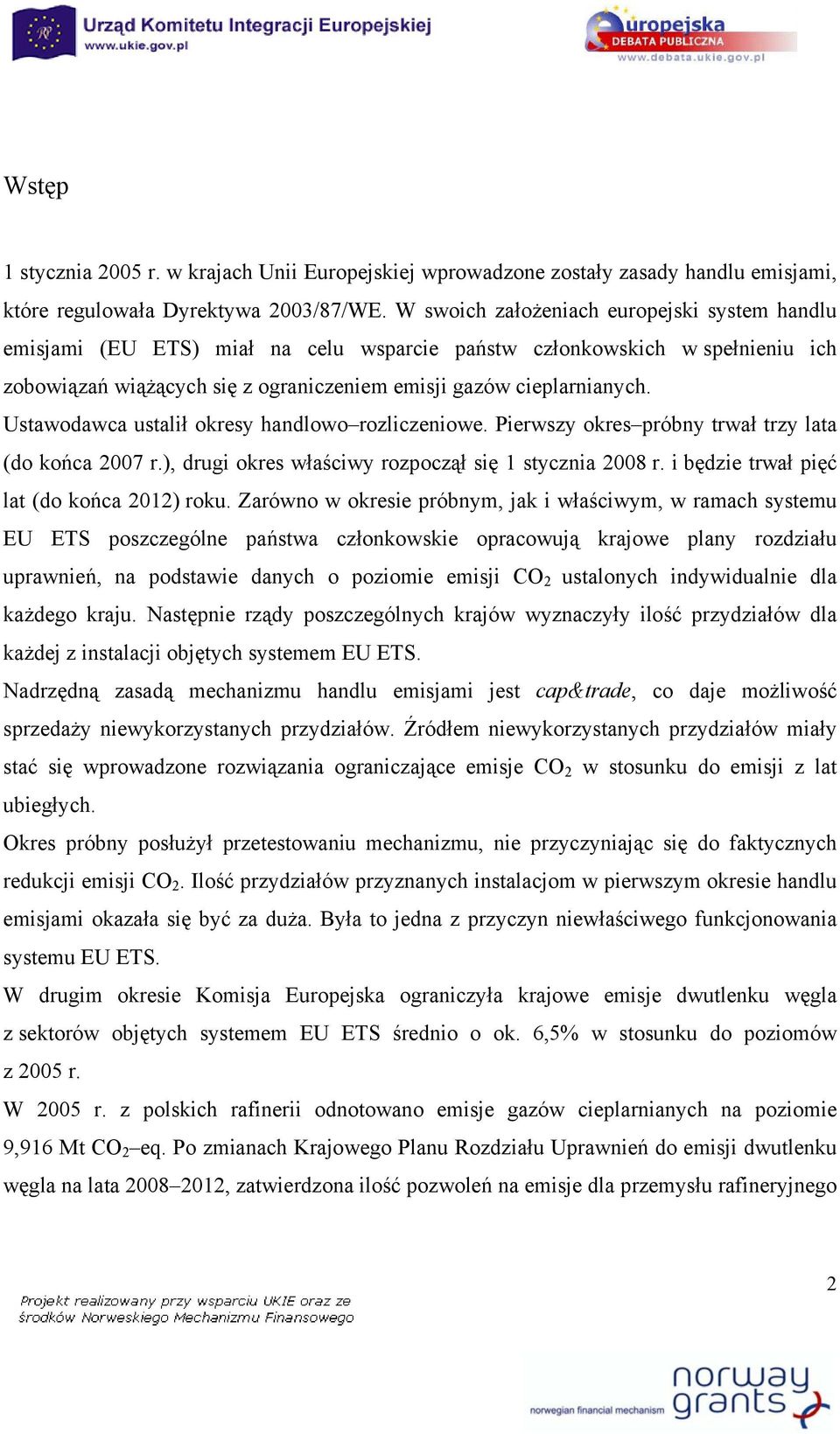 Ustawodawca ustalił okresy handlowo rozliczeniowe. Pierwszy okres próbny trwał trzy lata (do końca 2007 r.), drugi okres właściwy rozpoczął się 1 stycznia 2008 r.