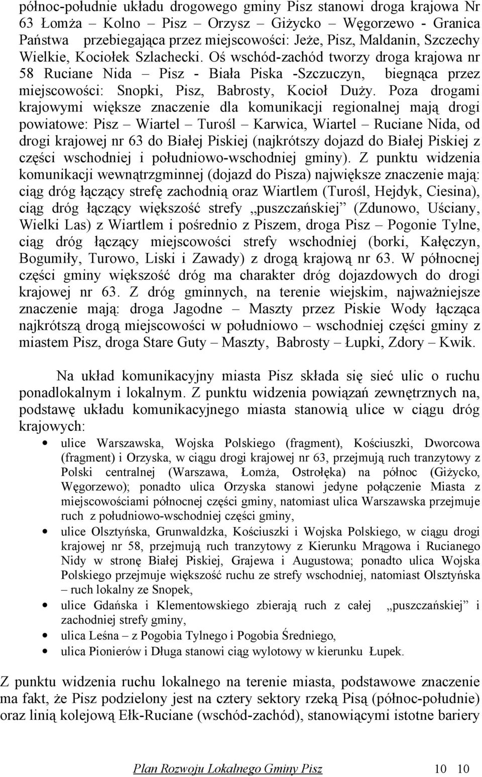 Poza drogami krajowymi większe znaczenie dla komunikacji regionalnej mają drogi powiatowe: Pisz Wiartel Turośl Karwica, Wiartel Ruciane Nida, od drogi krajowej nr 63 do Białej Piskiej (najkrótszy